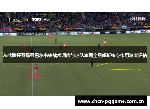 从欧联杯赛场看巴尔韦德战术调度与球队表现全景解析核心作用深度评估