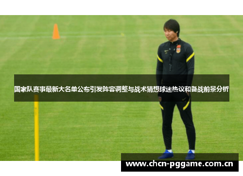 国家队赛事最新大名单公布引发阵容调整与战术猜想球迷热议和备战前景分析