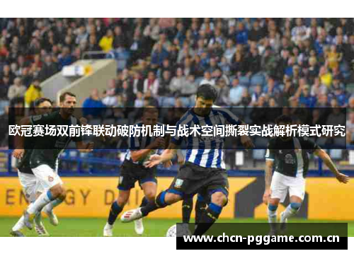 欧冠赛场双前锋联动破防机制与战术空间撕裂实战解析模式研究